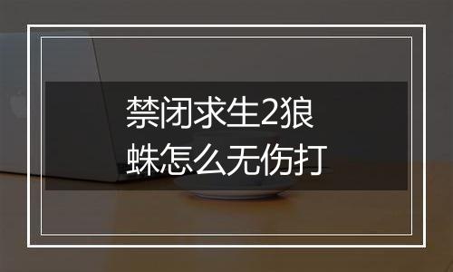 禁闭求生2狼蛛怎么无伤打