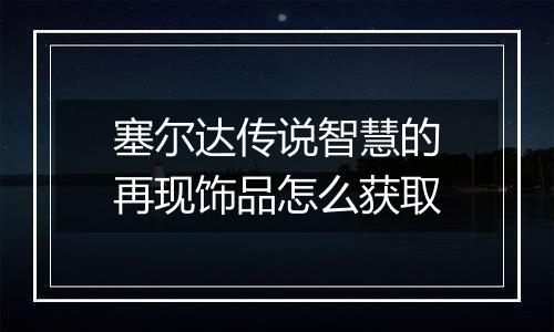 塞尔达传说智慧的再现饰品怎么获取
