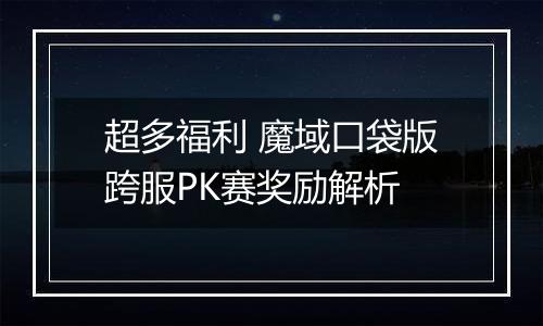 超多福利 魔域口袋版跨服PK赛奖励解析