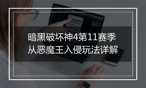 暗黑破坏神4第11赛季从恶魔王入侵玩法详解