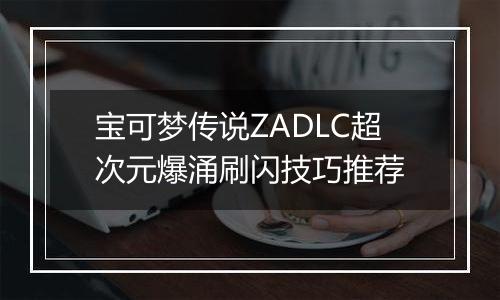 宝可梦传说ZADLC超次元爆涌刷闪技巧推荐