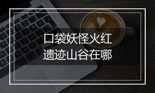 口袋妖怪火红遗迹山谷在哪