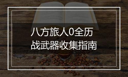 八方旅人0全历战武器收集指南
