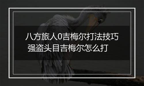 八方旅人0吉梅尔打法技巧 强盗头目吉梅尔怎么打