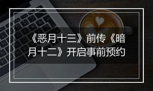 《恶月十三》前传《暗月十二》开启事前预约