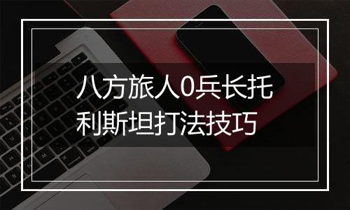 八方旅人0兵长托利斯坦打法技巧