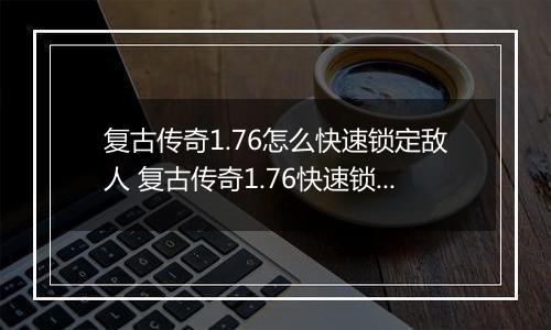 复古传奇1.76怎么快速锁定敌人 复古传奇1.76快速锁定敌人攻略