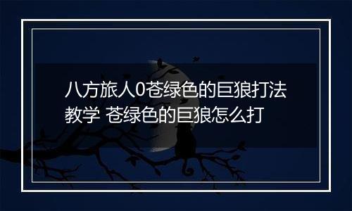 八方旅人0苍绿色的巨狼打法教学 苍绿色的巨狼怎么打
