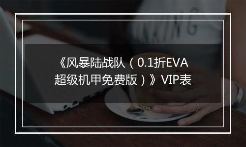 《风暴陆战队（0.1折EVA超级机甲免费版）》VIP表