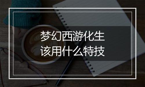 梦幻西游化生该用什么特技