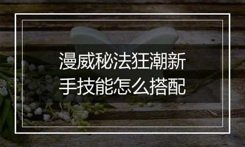 漫威秘法狂潮新手技能怎么搭配