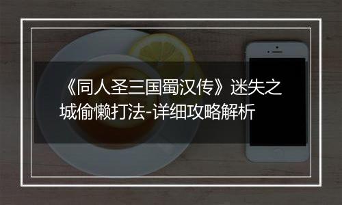 《同人圣三国蜀汉传》迷失之城偷懒打法-详细攻略解析