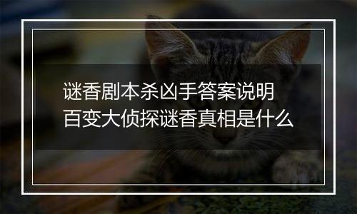 谜香剧本杀凶手答案说明 百变大侦探谜香真相是什么
