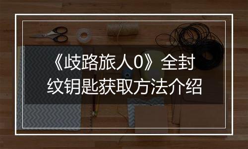 《歧路旅人0》全封纹钥匙获取方法介绍