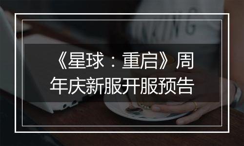 《星球：重启》周年庆新服开服预告