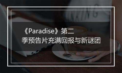 《Paradise》第二季预告片充满回报与新谜团