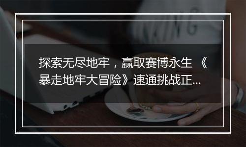 探索无尽地牢，赢取赛博永生 《暴走地牢大冒险》速通挑战正式开启