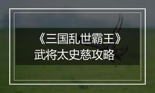 《三国乱世霸王》武将太史慈攻略