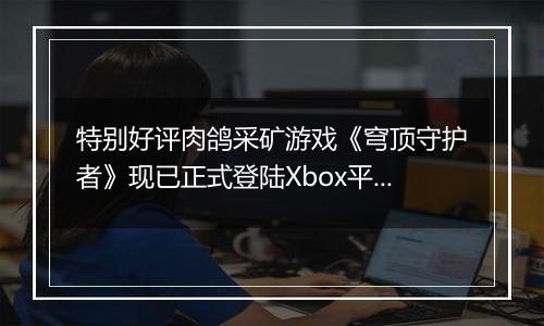 特别好评肉鸽采矿游戏《穹顶守护者》现已正式登陆Xbox平台