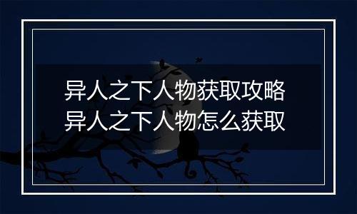 异人之下人物获取攻略 异人之下人物怎么获取
