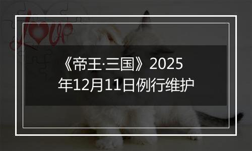 《帝王·三国》2025年12月11日例行维护