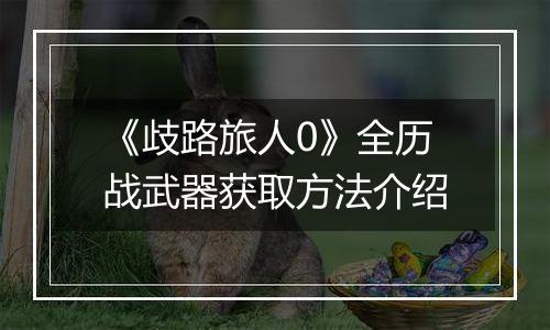 《歧路旅人0》全历战武器获取方法介绍