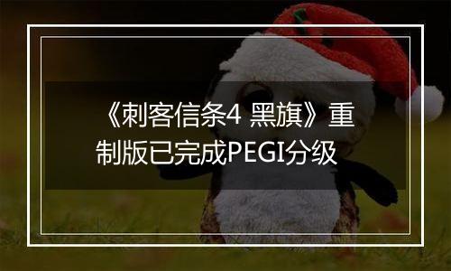 《刺客信条4 黑旗》重制版已完成PEGI分级