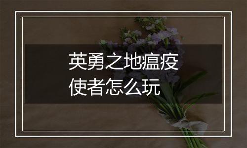 英勇之地瘟疫使者怎么玩