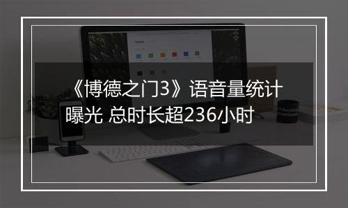 《博德之门3》语音量统计曝光 总时长超236小时