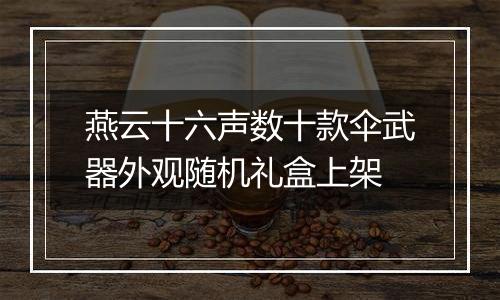 燕云十六声数十款伞武器外观随机礼盒上架