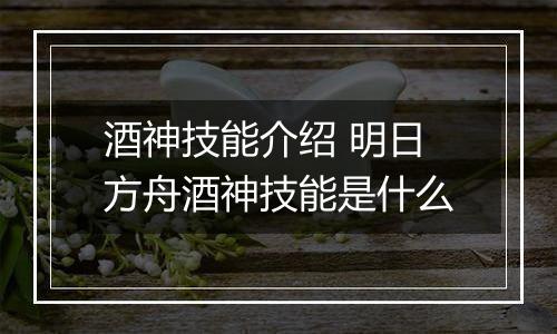 酒神技能介绍 明日方舟酒神技能是什么