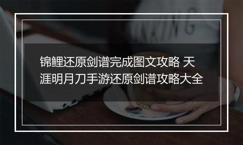 锦鲤还原剑谱完成图文攻略 天涯明月刀手游还原剑谱攻略大全