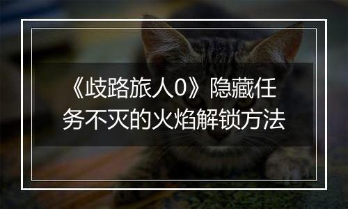 《歧路旅人0》隐藏任务不灭的火焰解锁方法