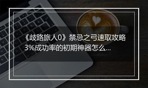 《歧路旅人0》禁忌之弓速取攻略 3%成功率的初期神器怎么拿