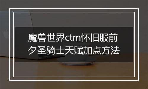 魔兽世界ctm怀旧服前夕圣骑士天赋加点方法