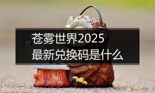 苍雾世界2025最新兑换码是什么
