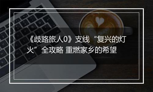 《歧路旅人0》支线“复兴的灯火”全攻略 重燃家乡的希望