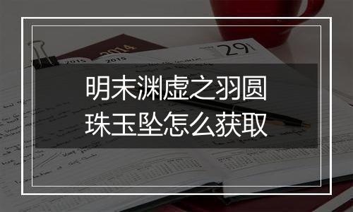 明末渊虚之羽圆珠玉坠怎么获取