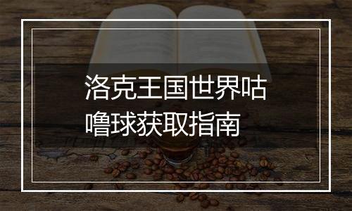 洛克王国世界咕噜球获取指南