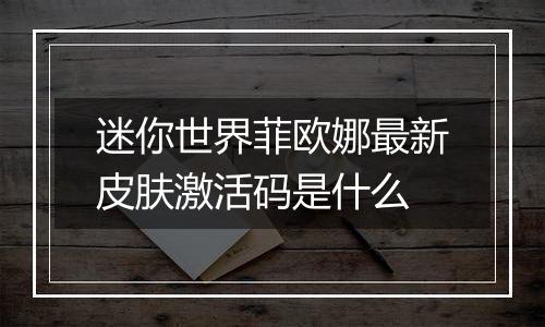 迷你世界菲欧娜最新皮肤激活码是什么