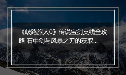 《歧路旅人0》传说宝剑支线全攻略 石中剑与风暴之刃的获取之道