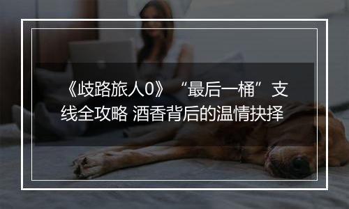 《歧路旅人0》“最后一桶”支线全攻略 酒香背后的温情抉择