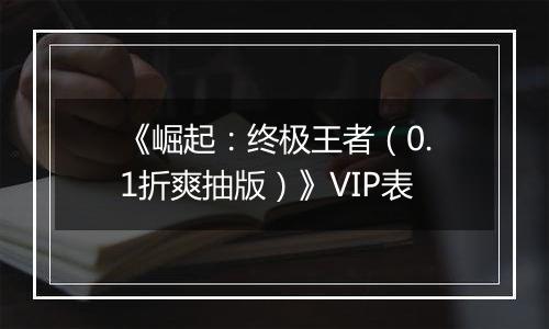 《崛起：终极王者（0.1折爽抽版）》VIP表