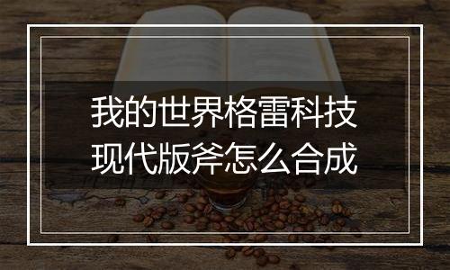 我的世界格雷科技现代版斧怎么合成