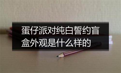 蛋仔派对纯白誓约盲盒外观是什么样的