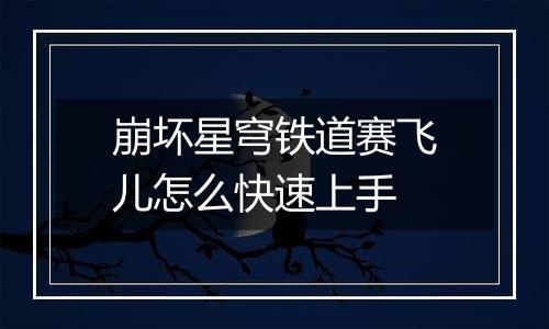 崩坏星穹铁道赛飞儿怎么快速上手