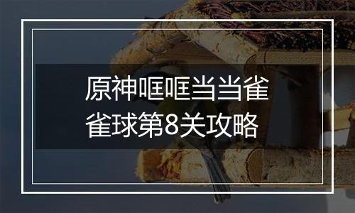 原神哐哐当当雀雀球第8关攻略
