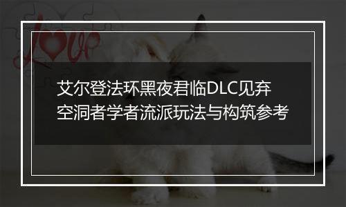 艾尔登法环黑夜君临DLC见弃空洞者学者流派玩法与构筑参考