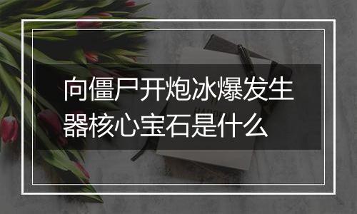 向僵尸开炮冰爆发生器核心宝石是什么