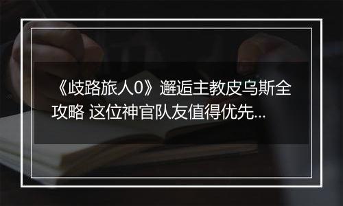 《歧路旅人0》邂逅主教皮乌斯全攻略 这位神官队友值得优先解锁